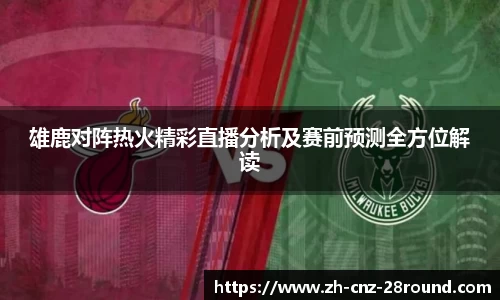 雄鹿对阵热火精彩直播分析及赛前预测全方位解读