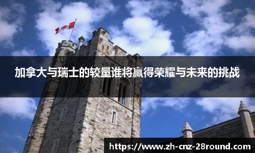 加拿大与瑞士的较量谁将赢得荣耀与未来的挑战