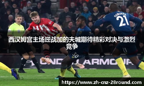 西汉姆宫主场迎战加的夫城期待精彩对决与激烈竞争